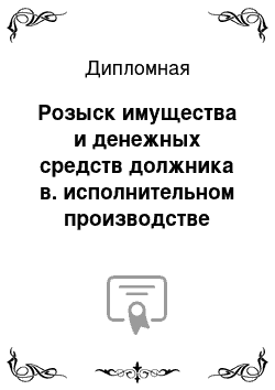 Дипломная: Розыск имущества и денежных средств должника в. исполнительном производстве