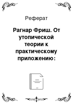 Реферат: Рагнар Фриш. От утопической теории к практическому приложению: случай эконометрики