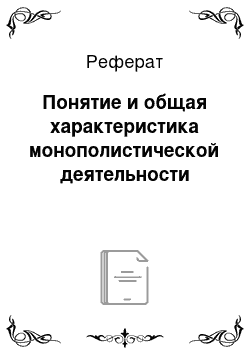 Реферат: Понятие и общая характеристика монополистической деятельности