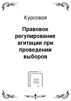 Курсовая: Правовое регулирование агитации при проведении выборов