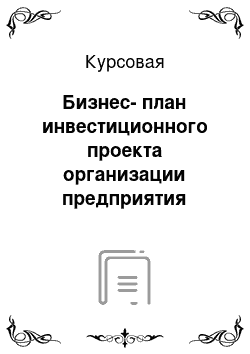 Курсовая: Бизнес-план инвестиционного проекта организации предприятия