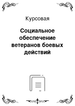 Курсовая: Cоциальное обеспечение ветеранов боевых действий