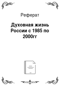 Реферат: Духовная жизнь России с 1985 по 2000гг