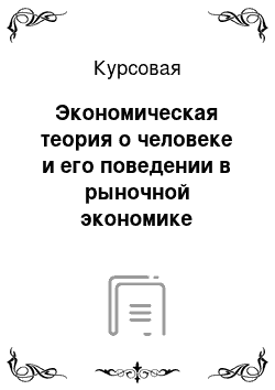 Курсовая: Экономическая теория о человеке и его поведении в рыночной экономике