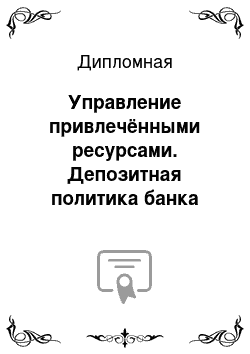 Дипломная: Управление привлечёнными ресурсами. Депозитная политика банка