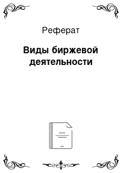 Реферат: Виды биржевой деятельности