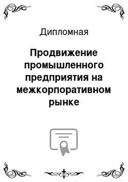 Дипломная: Продвижение промышленного предприятия на межкорпоративном рынке