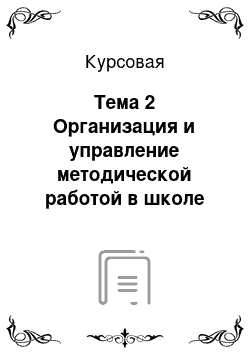 Курсовая: Тема 2 Организация и управление методической работой в школе