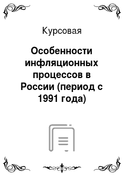Курсовая: Особенности инфляционных процессов в России (период с 1991 года)