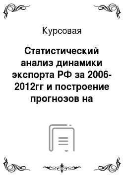 Курсовая: Статистический анализ динамики экспорта РФ за 2006-2012гг и построение прогнозов на основе временного ряда