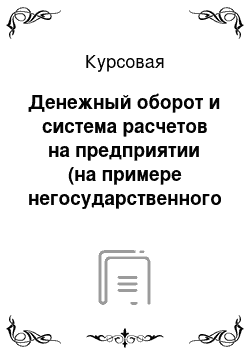 Курсовая: Денежный оборот и система расчетов на предприятии (на примере негосударственного дошкольного образовательного учреждения «Детский сад» — зарегистрированного как НЕКОМЕРЧЕСКАЯ организация)