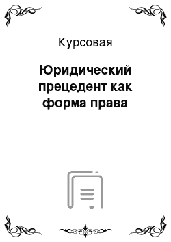 Курсовая: Юридический прецедент как форма права