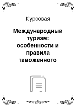 Курсовая: Международный туризм: особенности и правила таможенного оформления