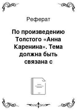 Реферат: По произведению Толстого «Анна Каренина». Тема должна быть связана с личностью Анны Карениной (например «Виновна ли Анна Каренина»)