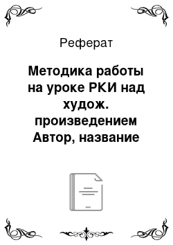 Реферат: Методика работы на уроке РКИ над худож. произведением Автор, название (по выбору слушателя)