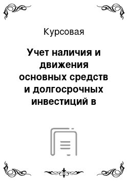 Курсовая: Учет наличия и движения основных средств и долгосрочных инвестиций в основные средства