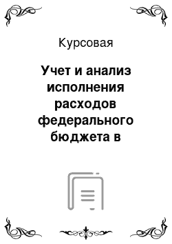 Курсовая: Учет и анализ исполнения расходов федерального бюджета в территориальном органе федерального казначейства" а именно в Управлении ФК по Новосиб. области