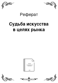 Реферат: Судьба искусства в целях рынка