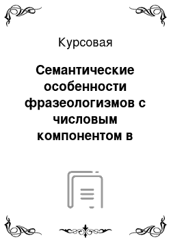 Курсовая: Семантические особенности фразеологизмов с числовым компонентом в современном английском языке (на материале фразеологических словарей)