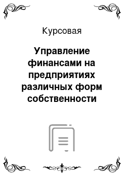 Курсовая: Управление финансами на предприятиях различных форм собственности