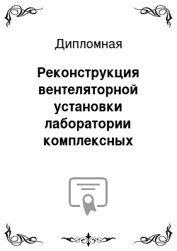 Дипломная: Реконструкция вентеляторной установки лаборатории комплексных испытаний тракторов и автомобилей