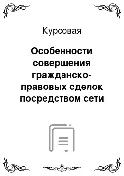 Курсовая: Особенности совершения гражданско-правовых сделок посредством сети интернет