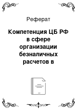 Реферат: Компетенция ЦБ РФ в сфере организации безналичных расчетов в Российской Федерации