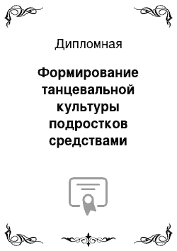 Дипломная: Формирование танцевальной культуры подростков средствами социально-культурной деятельностью (на материалах студии эстрадного танца.......... На базе....... .....)