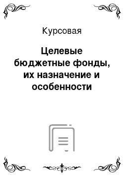 Курсовая: Целевые бюджетные фонды, их назначение и особенности