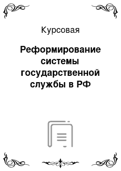 Курсовая: Реформирование системы государственной службы в РФ