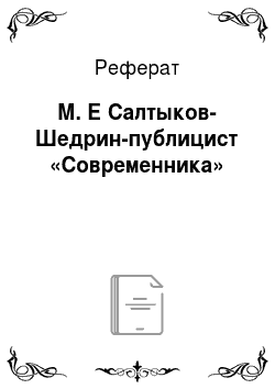 Реферат: М. Е Салтыков-Шедрин-публицист «Современника»