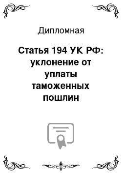 Дипломная: Статья 194 УК РФ: уклонение от уплаты таможенных пошлин сфизических лиц и с организаций