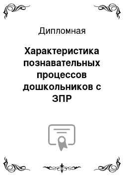 Дипломная: Характеристика познавательных процессов дошкольников с ЗПР