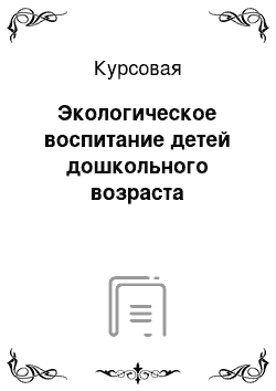 Курсовая: Экологическое воспитание детей дошкольного возраста