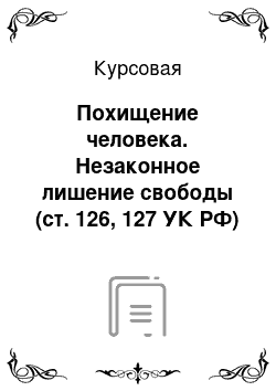 Курсовая: Похищение человека. Незаконное лишение свободы (ст. 126, 127 УК РФ)