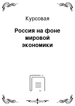 Курсовая: Россия на фоне мировой экономики