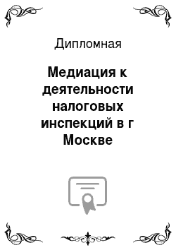Дипломная: Медиация к деятельности налоговых инспекций в г Москве