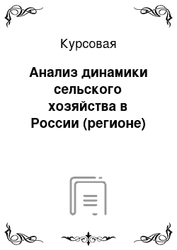 Курсовая: Анализ динамики сельского хозяйства в России (регионе)