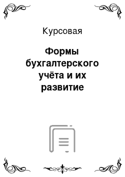 Курсовая: Формы бухгалтерского учёта и их развитие