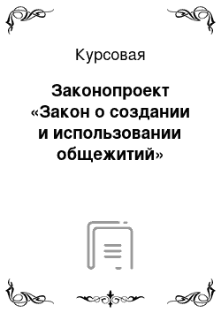 Курсовая: Законопроект «Закон о создании и использовании общежитий»