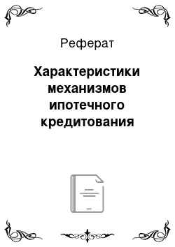 Реферат: Характеристики механизмов ипотечного кредитования