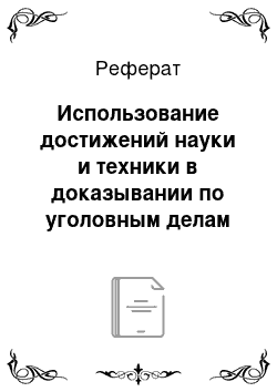 Реферат: Использование достижений науки и техники в доказывании по уголовным делам