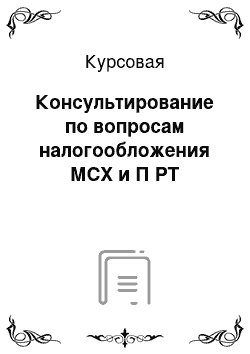 Курсовая: Консультирование по вопросам налогообложения МСХ и П РТ