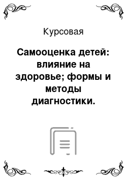 Курсовая: Самооценка детей: влияние на здоровье; формы и методы диагностики. Методики развития адекватной самооценки учащихся