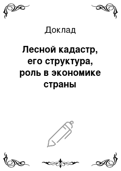 Доклад: Лесной кадастр, его структура, роль в экономике страны