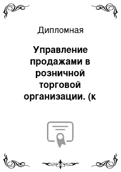 Дипломная: Управление продажами в розничной торговой организации. (к отчёту по практике 161319)