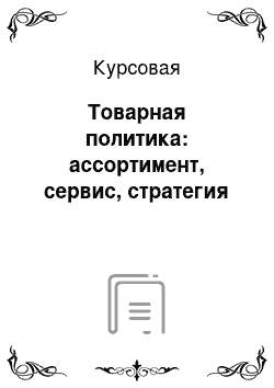 Курсовая: Товарная политика: ассортимент, сервис, стратегия