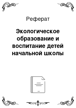 Реферат: Экологическое образование и воспитание детей начальной школы