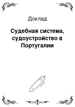 Доклад: Судебная система, судоустройство в Португалии