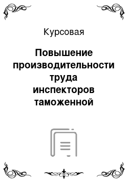 Курсовая: Повышение производительности труда инспекторов таможенной службы при совершенствовании технических средств таможенного контроля